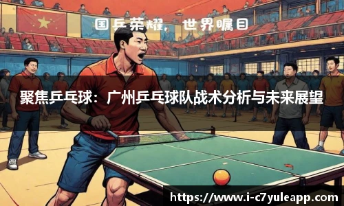 聚焦乒乓球：广州乒乓球队战术分析与未来展望