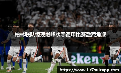 柏林联队惊现巅峰状态德甲比赛激烈角逐
