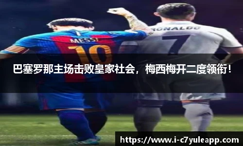 巴塞罗那主场击败皇家社会，梅西梅开二度领衔！
