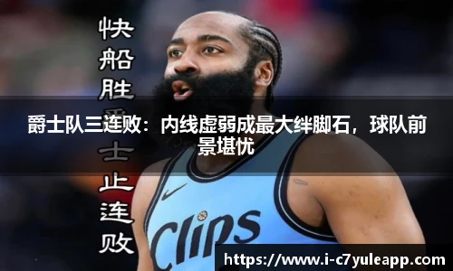 爵士队三连败：内线虚弱成最大绊脚石，球队前景堪忧