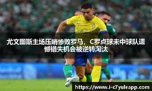 尤文图斯主场压哨惨败罗马，C罗点球未中球队遗憾错失机会被逆转淘汰