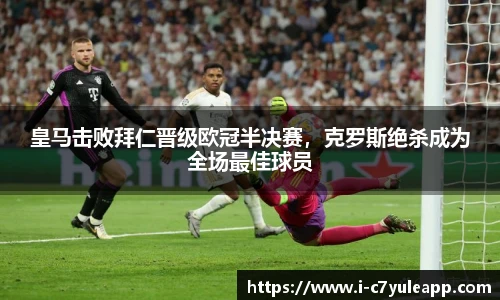 皇马击败拜仁晋级欧冠半决赛，克罗斯绝杀成为全场最佳球员