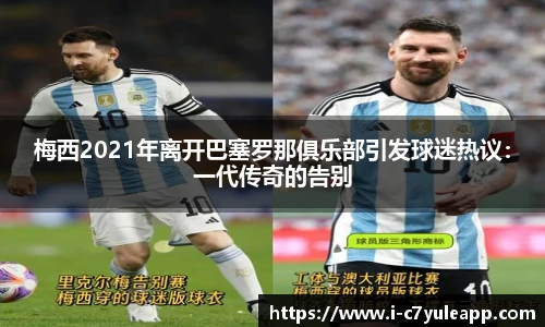 梅西2021年离开巴塞罗那俱乐部引发球迷热议：一代传奇的告别