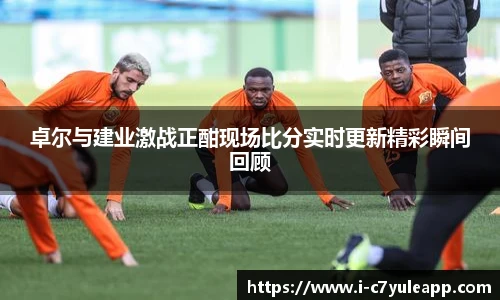 卓尔与建业激战正酣现场比分实时更新精彩瞬间回顾