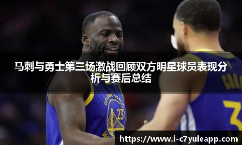 马刺与勇士第三场激战回顾双方明星球员表现分析与赛后总结
