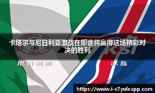 卡塔尔与尼日利亚激战在即谁将赢得这场精彩对决的胜利