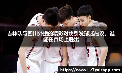 吉林队与四川外援的精彩对决引发球迷热议，谁能在赛场上胜出