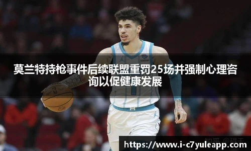 莫兰特持枪事件后续联盟重罚25场并强制心理咨询以促健康发展