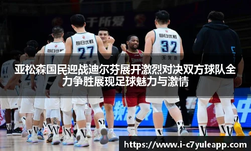 亚松森国民迎战迪尔芬展开激烈对决双方球队全力争胜展现足球魅力与激情