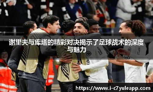 谢里夫与库塔的精彩对决揭示了足球战术的深度与魅力