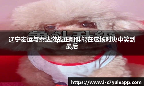 辽宁宏运与泰达激战正酣谁能在这场对决中笑到最后