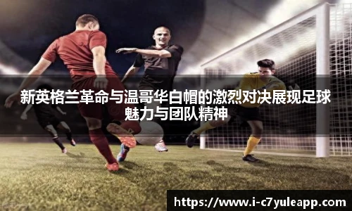 新英格兰革命与温哥华白帽的激烈对决展现足球魅力与团队精神