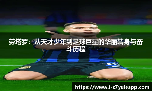劳塔罗:从天才少年到足球巨星的华丽转身与奋斗历程